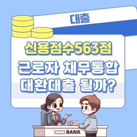 신용점수563점 근로자 채무통합 대환대출 될까 130 1