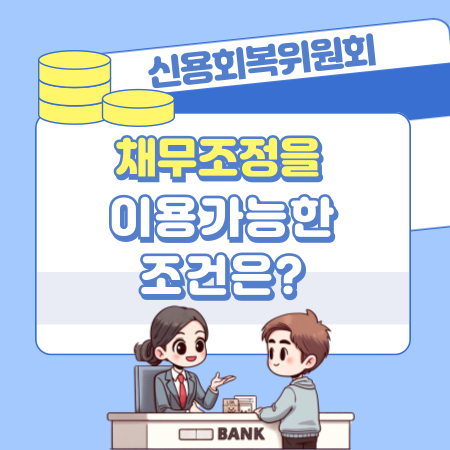 신용회복위원회 채무조정을 이용하려면 어떤 조건을 충족해야 하나 279 1